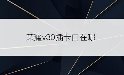 荣耀v30插卡口在哪