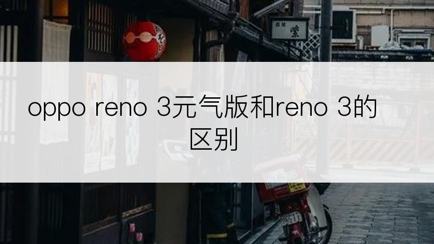 oppo reno 3元气版和reno 3的区别