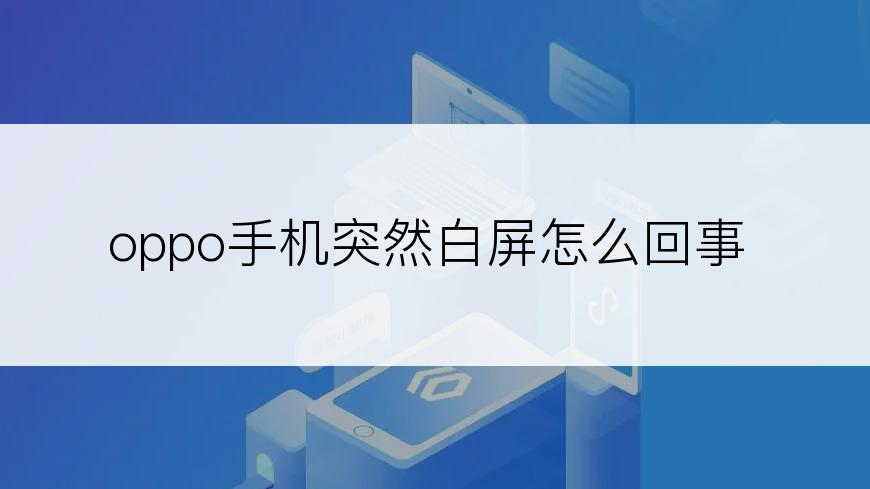 oppo手机突然白屏怎么回事