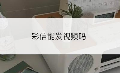 彩信能发视频吗