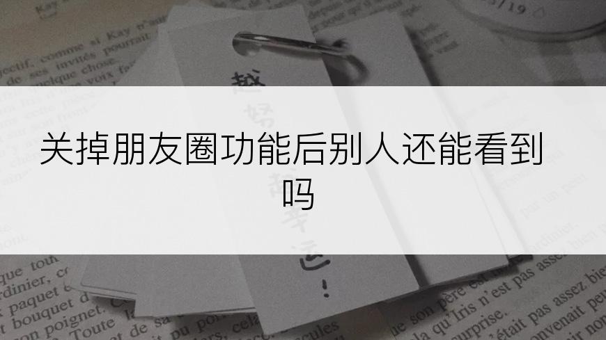 关掉朋友圈功能后别人还能看到吗