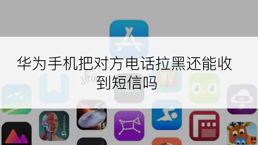 华为手机把对方电话拉黑还能收到短信吗