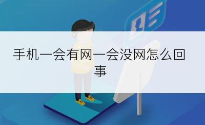 手机一会有网一会没网怎么回事