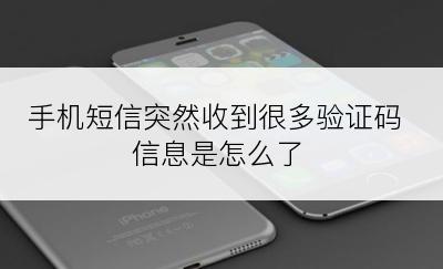 手机短信突然收到很多验证码信息是怎么了