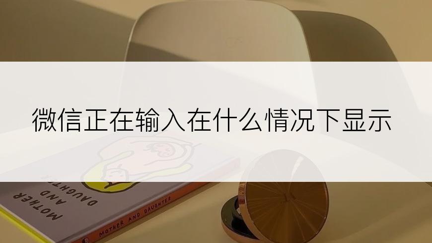 微信正在输入在什么情况下显示