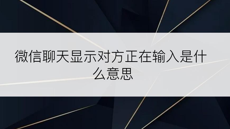 微信聊天显示对方正在输入是什么意思