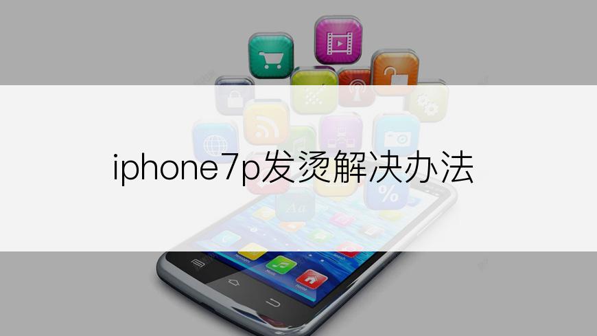 iphone7p发烫解决办法