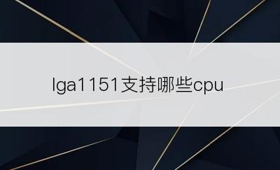 lga1151支持哪些cpu