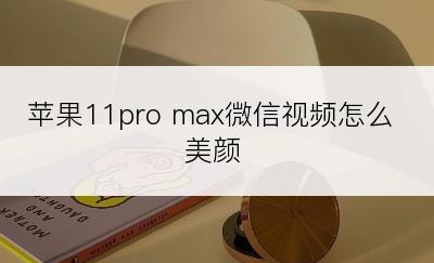 苹果11pro max微信视频怎么美颜