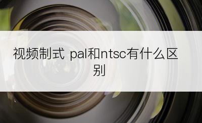 视频制式 pal和ntsc有什么区别