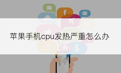 苹果手机cpu发热严重怎么办