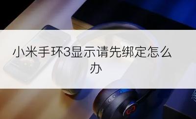 小米手环3显示请先绑定怎么办