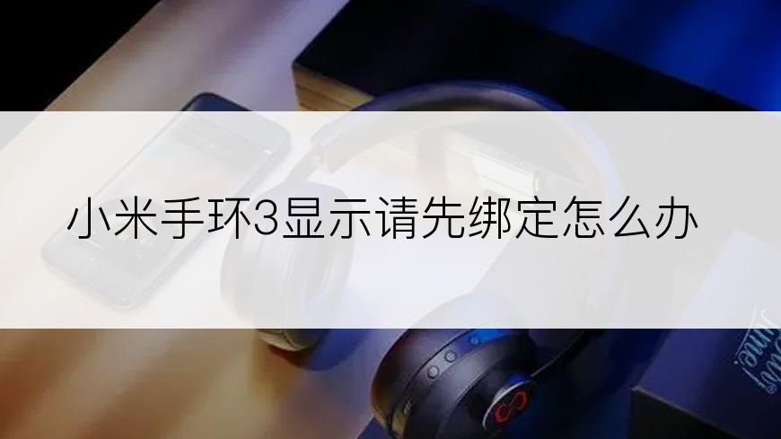 小米手环3显示请先绑定怎么办