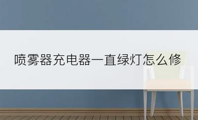 喷雾器充电器一直绿灯怎么修