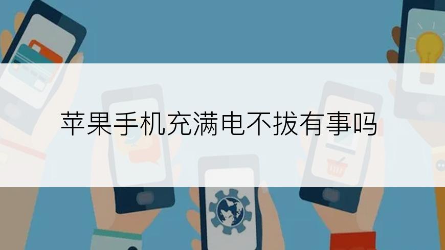 苹果手机充满电不拔有事吗