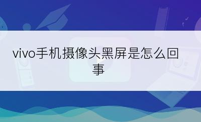 vivo手机摄像头黑屏是怎么回事