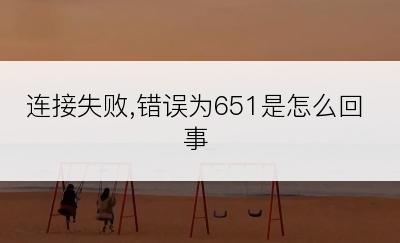 连接失败,错误为651是怎么回事