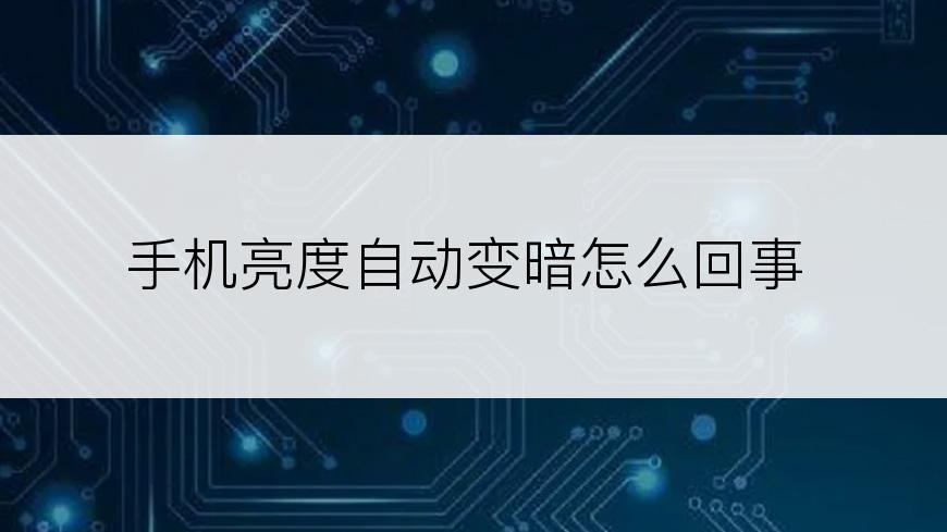 手机亮度自动变暗怎么回事