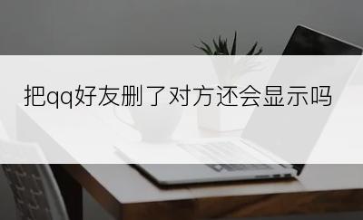 把qq好友删了对方还会显示吗