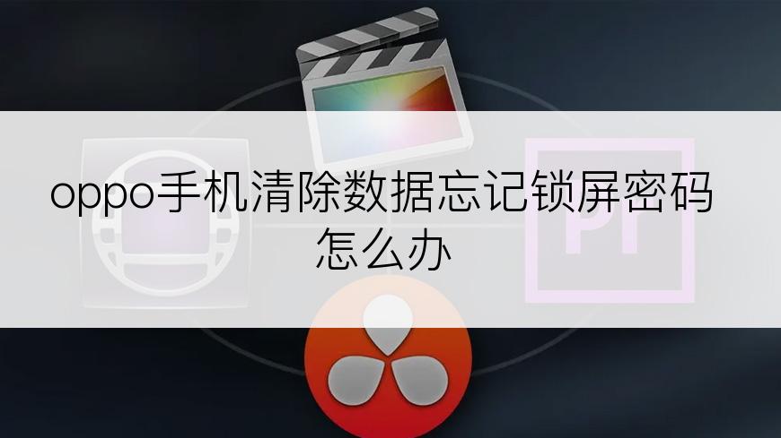 oppo手机清除数据忘记锁屏密码怎么办