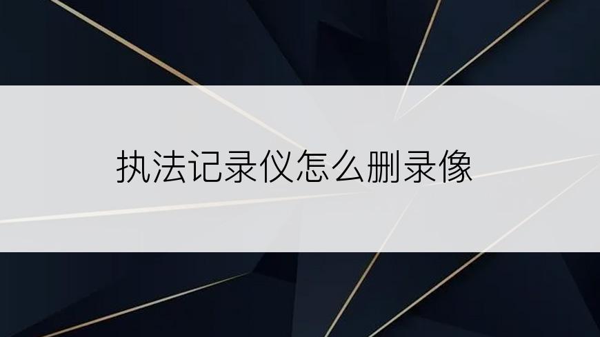 执法记录仪怎么删录像