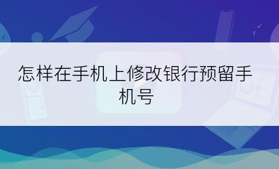 怎样在手机上修改银行预留手机号