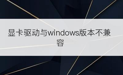 显卡驱动与windows版本不兼容