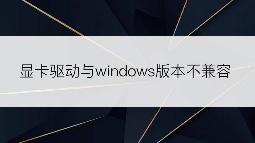 显卡驱动与windows版本不兼容