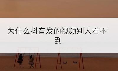 为什么抖音发的视频别人看不到