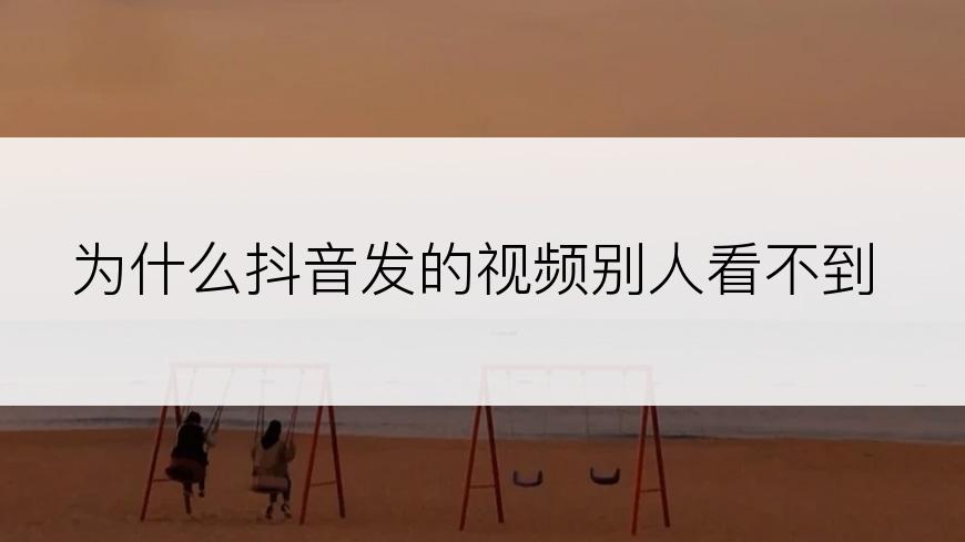 为什么抖音发的视频别人看不到