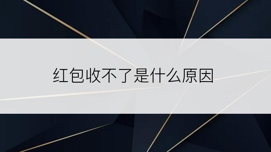 红包收不了是什么原因