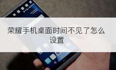 荣耀手机桌面时间不见了怎么设置