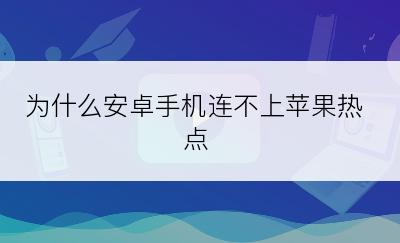 为什么安卓手机连不上苹果热点