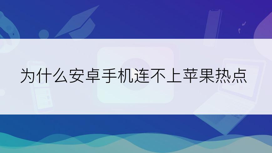 为什么安卓手机连不上苹果热点