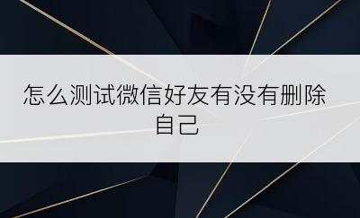 怎么测试微信好友有没有删除自己