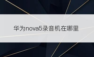 华为nova5录音机在哪里