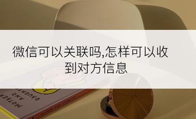 微信可以关联吗,怎样可以收到对方信息