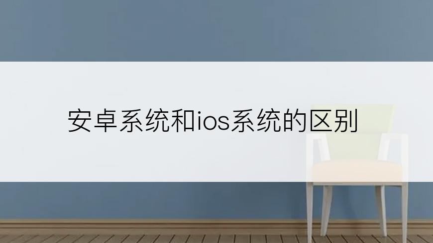 安卓系统和ios系统的区别