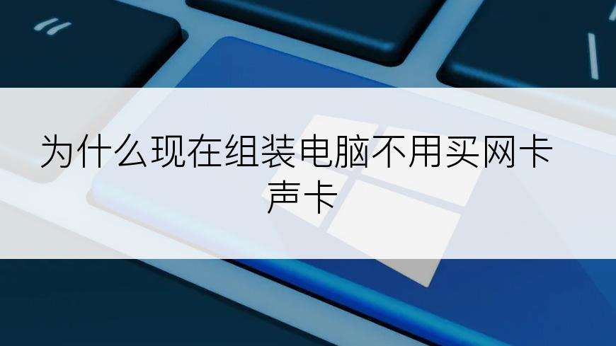 为什么现在组装电脑不用买网卡声卡