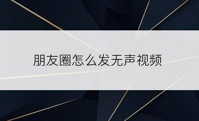 朋友圈怎么发无声视频