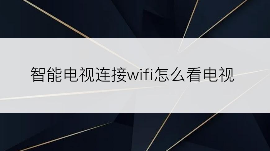 智能电视连接wifi怎么看电视