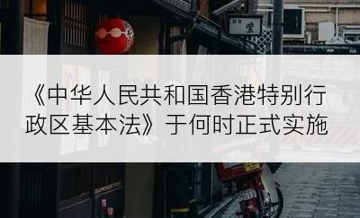 《中华人民共和国香港特别行政区基本法》于何时正式实施