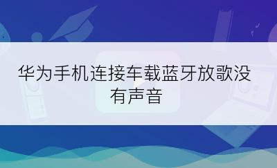 华为手机连接车载蓝牙放歌没有声音