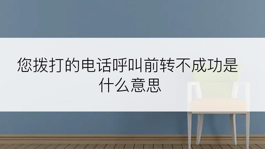 您拨打的电话呼叫前转不成功是什么意思