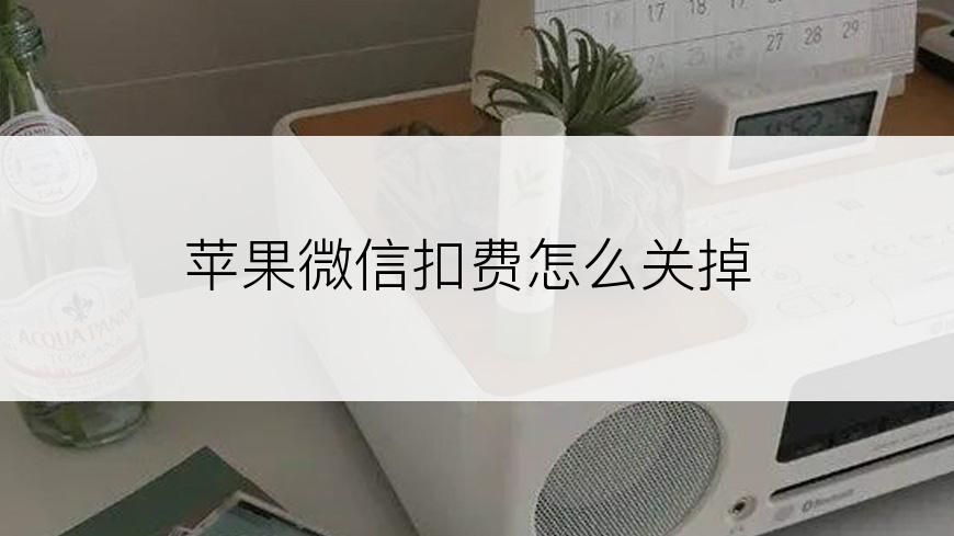 苹果微信扣费怎么关掉