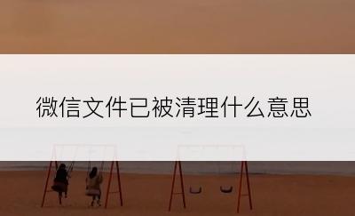 微信文件已被清理什么意思