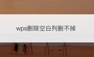 wps删除空白列删不掉