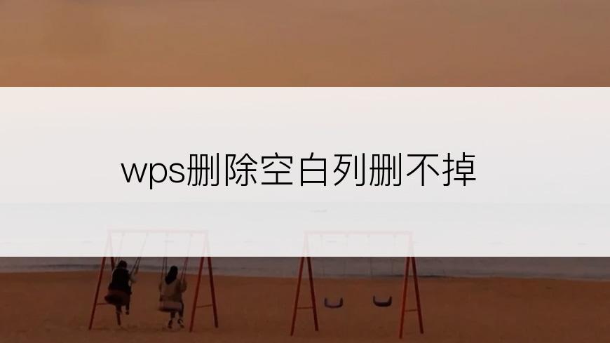 wps删除空白列删不掉