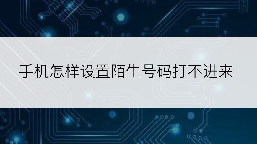 手机怎样设置陌生号码打不进来