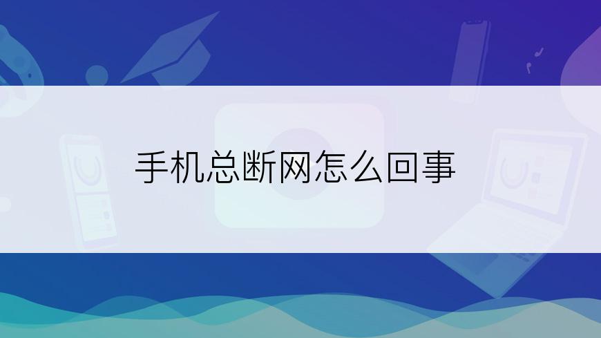 手机总断网怎么回事